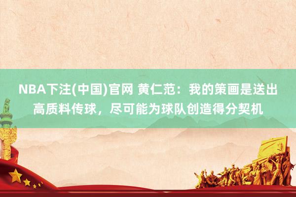 NBA下注(中国)官网 黄仁范:我的策画是送出高质料传球,尽可能为球队创造得分契机